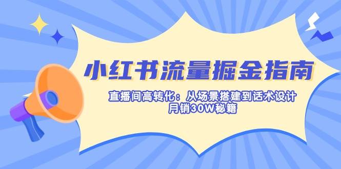 （14174期）小红书流量掘金指南：直播间高转化：从场景搭建到话术设计，月销30W秘籍-3YVIP资源库