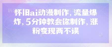 怀旧ai动漫制作，流量爆炸，5分钟教会你制作，涨粉变现两不误-3YVIP资源库
