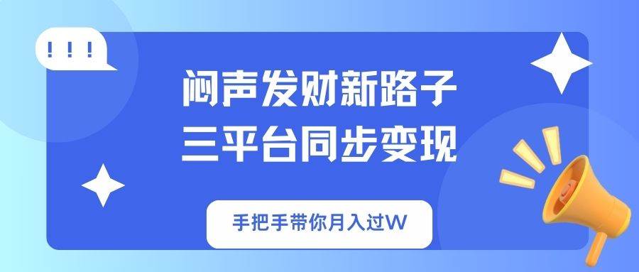 （14182期）闷声发财新路子！三平台同步变现，手把手带你月入过W-3YVIP资源库