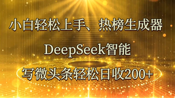 小白轻松上手、热榜生成器 DeepSeek智能写微头条轻松日收200+-3YVIP资源库