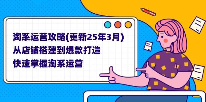 （14190期）淘系运营攻略(更新25年3月) 从店铺搭建到爆款打造，快速掌握淘系运营-3YVIP资源库