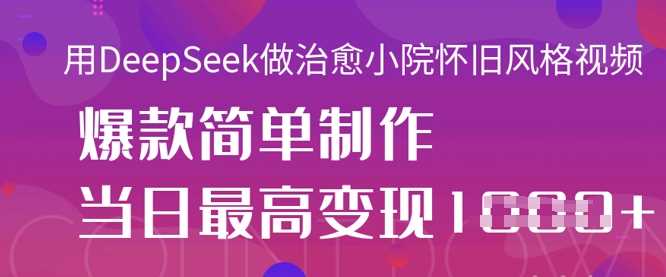 用DeepSeek做治愈小院怀旧风格视频，爆款轻松制作，当日最高变现1k-3YVIP资源库