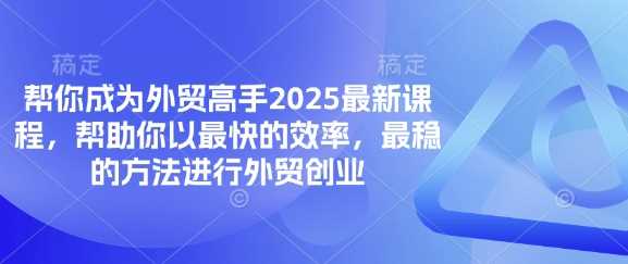 帮你成为外贸高手2025最新课程，帮助你以最快的效率，最稳的方法进行外贸创业-3YVIP资源库