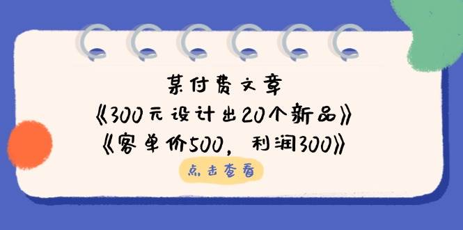 （14209期）某付费文章：《300元设计出20个新品》+《客单价500，利润300》-3YVIP资源库