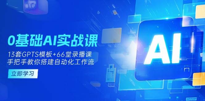 0基础AI实操课：13套GPTS模板+66字录播课，手把手教你搭建自动化工作流-3YVIP资源库