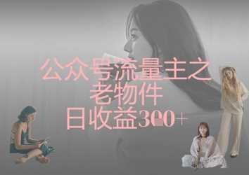 公众号流量主之老物件日收益300+-3YVIP资源库