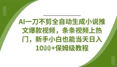 AI一刀不剪全自动生成小说推文爆款视频，条条视频上热门，新手小白也能当天日入数张-3YVIP资源库