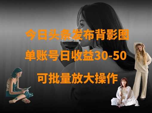 今日头条发布背影图，单账号日收益30-50，可放大操作-3YVIP资源库