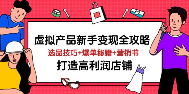 （14223期）虚拟产品新手变现全攻略，选品技巧+爆单秘籍+营销书，打造高利润店铺-3YVIP资源库