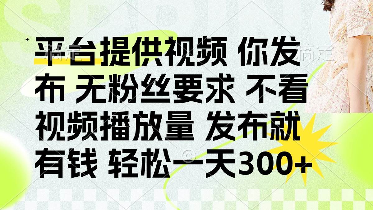 （14224期）发布平台提供视频就有钱 无粉丝要求 不看视频播放量 发布就有钱 一天300+-3YVIP资源库