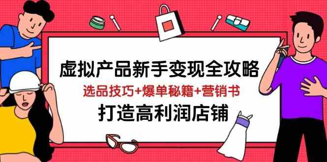虚拟产品新手变现全攻略，选品技巧+爆单秘籍+营销书，打造高利润店铺-3YVIP资源库
