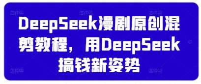 DeepSeek漫剧原创混剪教程，用DeepSeek搞钱新姿势-3YVIP资源库