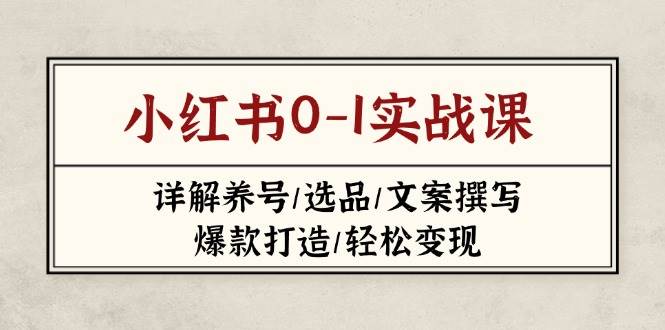 （14237期）小红书0-1实战课(2023-2025)，详解养号/选品/文案撰写/爆款打造/轻松变现-3YVIP资源库