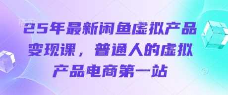 25年最新闲鱼虚拟产品变现课，普通人的虚拟产品电商第一站-3YVIP资源库