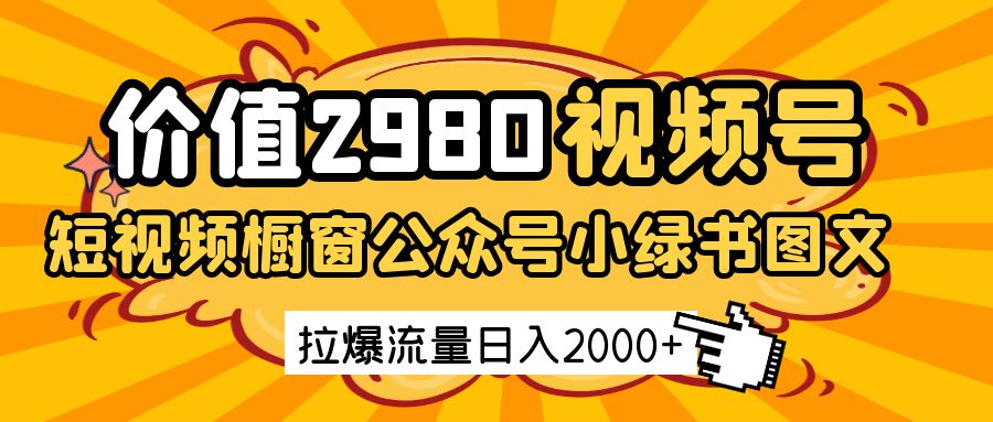 价值2980的视频号短视频橱窗带货和公众号小绿书图文带货，拉爆流量日收益2000+-3YVIP资源库