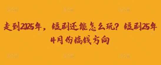 走到2025年，短剧还能怎么玩？短剧25年4月份搞钱方向-3YVIP资源库