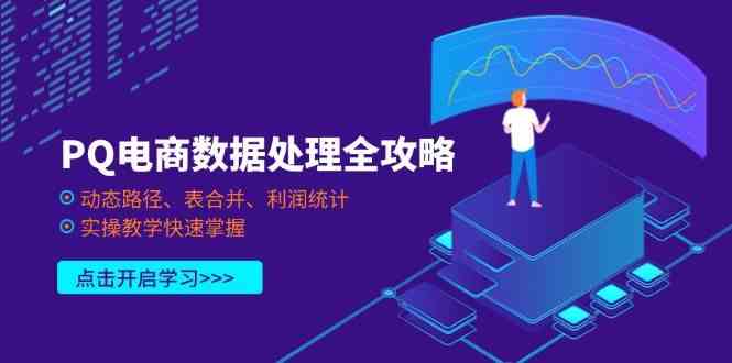 PQ电商数据处理全攻略，动态路径、表合并、利润统计，实操教学快速掌握-3YVIP资源库