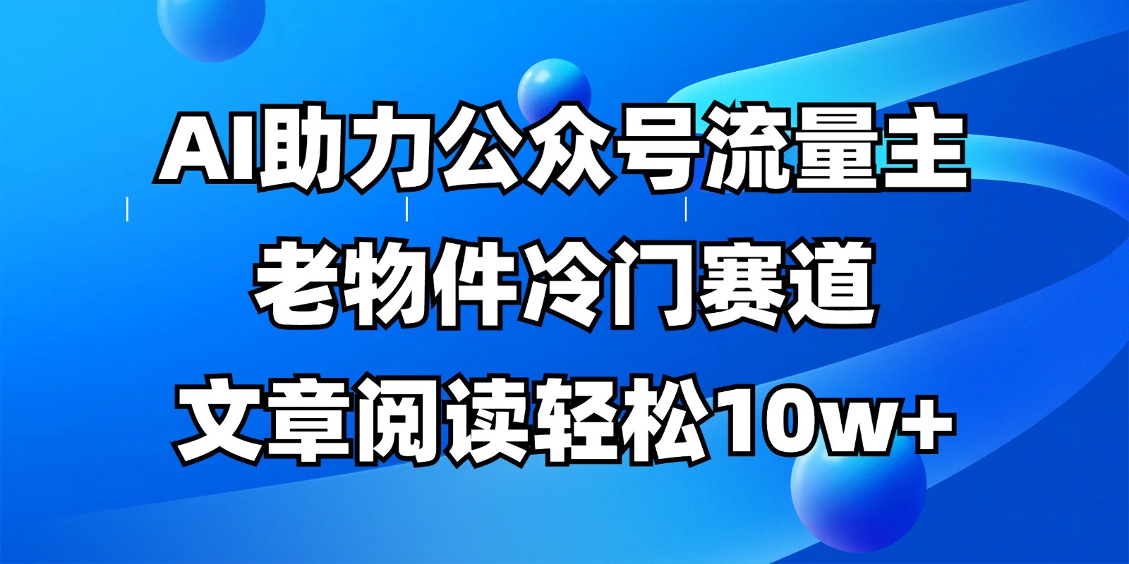 公众号流量主冷门赛道，AI助力，文章阅读轻松10w+，全流程详细教程-3YVIP资源库