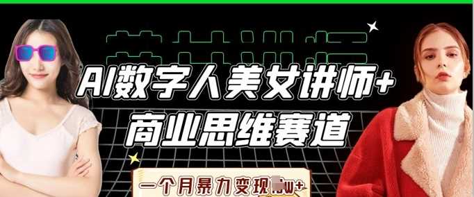 AI数字人美女讲师+商业思维赛道，一个月暴力变现过W+-3YVIP资源库