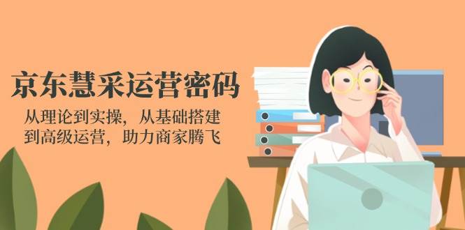 （14248期）京东慧采运营密码：从理论到实操，从基础搭建到高级运营，助力商家腾飞-3YVIP资源库