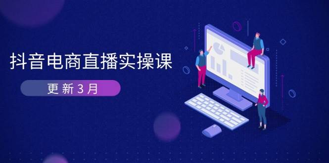 （14253期）抖音电商直播实操课-更新3月 深度剖析算法机制 快速提升直播GMV与带货变现-3YVIP资源库