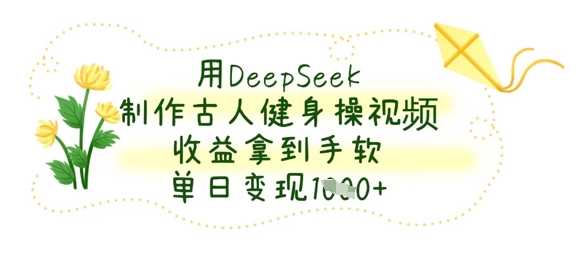 用DeepSeek制作古人健身操视频，收益拿到手软，单日变现数张-3YVIP资源库