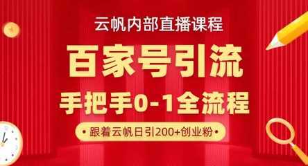【云帆内部直播课】百家号高效引流 ，单号单日引300+精准创业粉，一分钟一条原创素材，引爆你的私域流量-3YVIP资源库