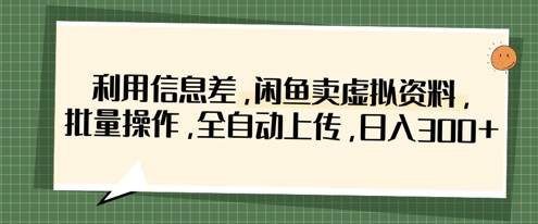 利用信息差，闲鱼卖虚拟资料，批量操作，全自动上传，日入3张-3YVIP资源库