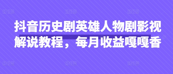 抖音历史剧英雄人物剧影视解说教程，每月收益嘎嘎香-3YVIP资源库