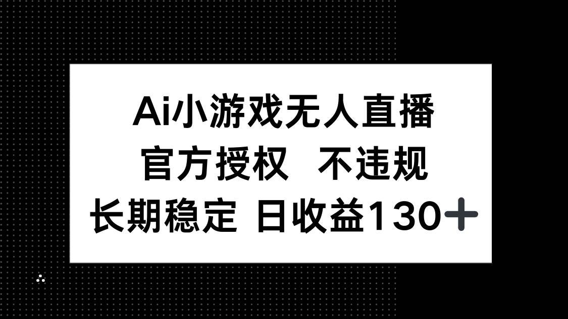（14260期）AI小游戏无人直播，官方授权 不违规，单日平均收益130+-3YVIP资源库