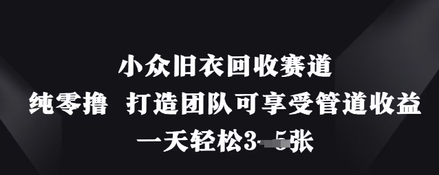 小众旧衣回收赛道，纯零撸 打造团队可享受管道收益，一天轻松3张-3YVIP资源库