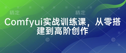 Comfyui实战训练课，从零搭建到高阶创作-3YVIP资源库