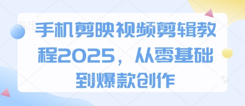 手机剪映视频剪辑教程2025，从零基础到爆款创作-3YVIP资源库