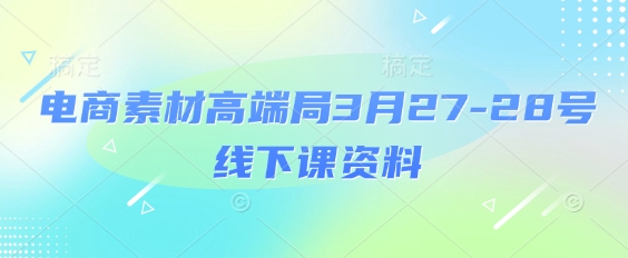 电商素材高端局3月27-28号线下课资料，全程场记+100多张ppt图片+重点视频+课程思维导图+录音带字幕-3YVIP资源库