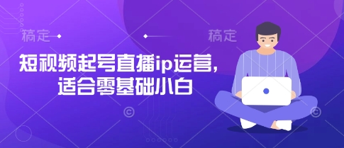 短视频起号直播ip运营，适合零基础小白-3YVIP资源库
