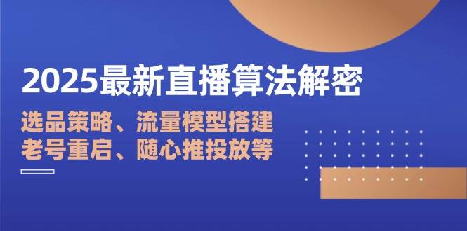 （14266期）2025最新直播算法解密：选品策略、流量模型搭建、老号重启、随心推投放等-3YVIP资源库