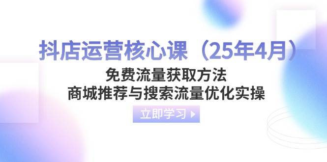 （14267期）抖店运营核心课（25年4月）免费流量获取方法，商城推荐与搜索流量优化实操-3YVIP资源库