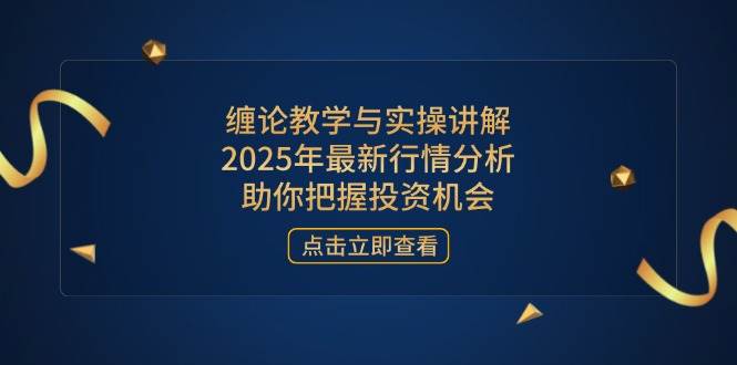 （14268期）缠论教学与实操讲解，2025年最新行情分析，助你把握投资机会-3YVIP资源库