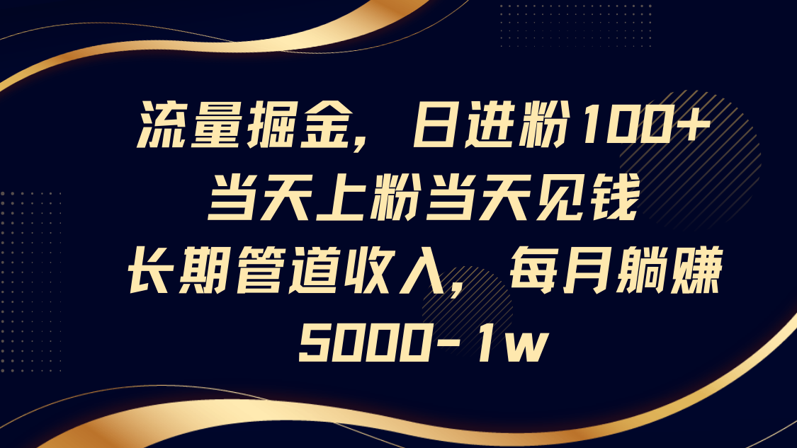流量掘金，日进粉100+,当天上粉当天见钱，长期管道收入，每月躺赚5000-1w-3YVIP资源库