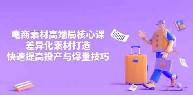 3月电商素材高端局核心课，差异化素材打造，快速提高投产与爆量技巧-3YVIP资源库