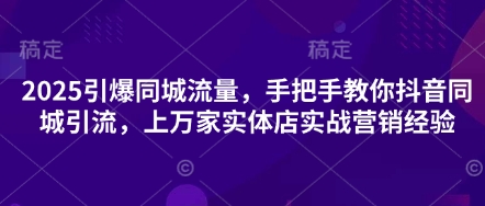 2025引爆同城流量，手把手教你抖音同城引流，上万家实体店实战营销经验-3YVIP资源库