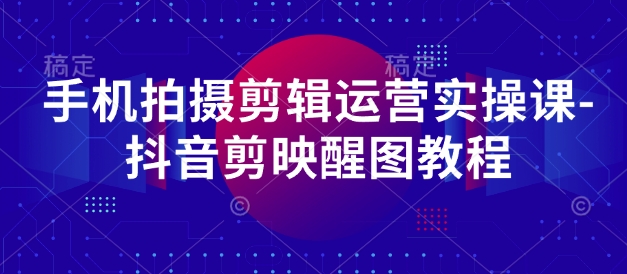 手机拍摄剪辑运营实操课-抖音剪映醒图教程-3YVIP资源库