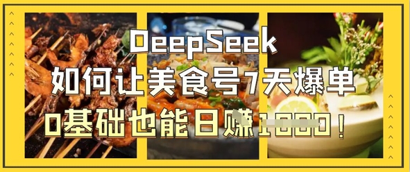 DeepSeek如何让美食号7天爆单，0基础也能日入1k-3YVIP资源库