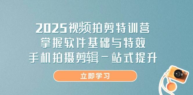 2025视频拍剪特训营，掌握软件基础与特效，手机拍摄剪辑一站式提升-3YVIP资源库