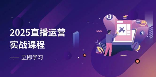 2025直播运营实战课程，零基础入门到流量优化，快速提升直播间表现-3YVIP资源库