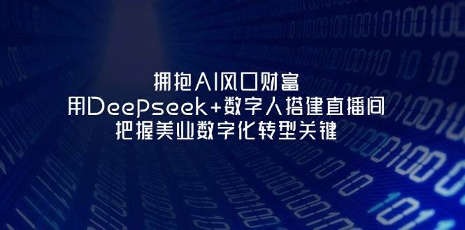 拥抱AI风口财富：用Deepseek+数字人搭建直播间，把握美业数字化转型关键-3YVIP资源库
