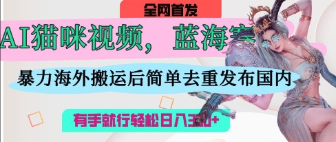 AI猫咪视频蓝海赛道，操作简单，直接海外搬运，简单去重，操作简单，有手就行日入3张-3YVIP资源库
