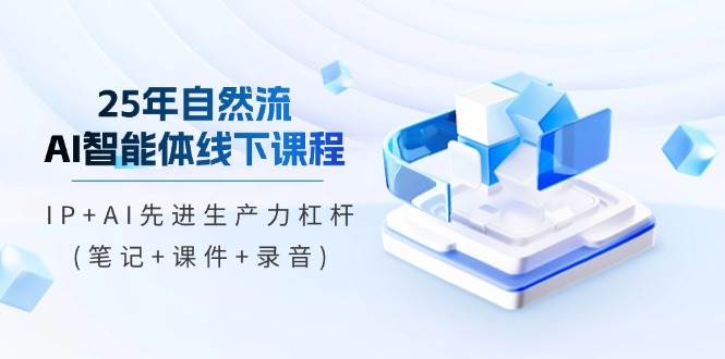25年自然流AI智能体线下课程，IP+AI先进生产力杠杆(笔记+课件+录音)-3YVIP资源库