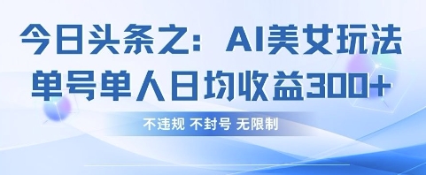 今日头条之AI美女玩法单号单人日均收益3张+，不违规 不封号 无限制-3YVIP资源库