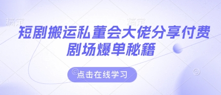 短剧搬运私董会大佬分享付费剧场爆单秘籍-3YVIP资源库